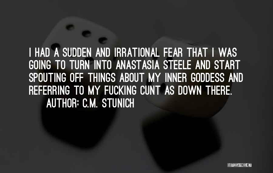 C.M. Stunich Quotes: I Had A Sudden And Irrational Fear That I Was Going To Turn Into Anastasia Steele And Start Spouting Off