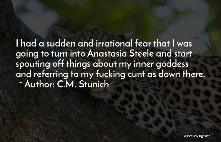 C.M. Stunich Quotes: I Had A Sudden And Irrational Fear That I Was Going To Turn Into Anastasia Steele And Start Spouting Off