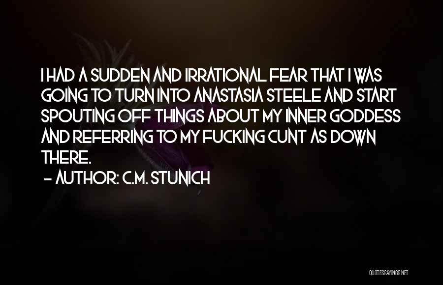 C.M. Stunich Quotes: I Had A Sudden And Irrational Fear That I Was Going To Turn Into Anastasia Steele And Start Spouting Off