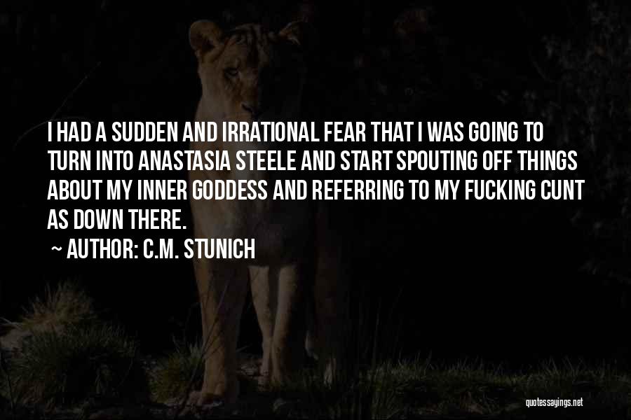 C.M. Stunich Quotes: I Had A Sudden And Irrational Fear That I Was Going To Turn Into Anastasia Steele And Start Spouting Off