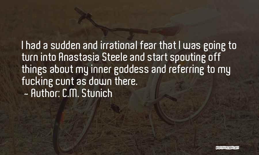 C.M. Stunich Quotes: I Had A Sudden And Irrational Fear That I Was Going To Turn Into Anastasia Steele And Start Spouting Off