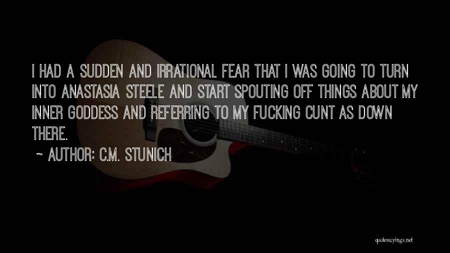 C.M. Stunich Quotes: I Had A Sudden And Irrational Fear That I Was Going To Turn Into Anastasia Steele And Start Spouting Off