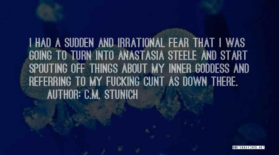 C.M. Stunich Quotes: I Had A Sudden And Irrational Fear That I Was Going To Turn Into Anastasia Steele And Start Spouting Off