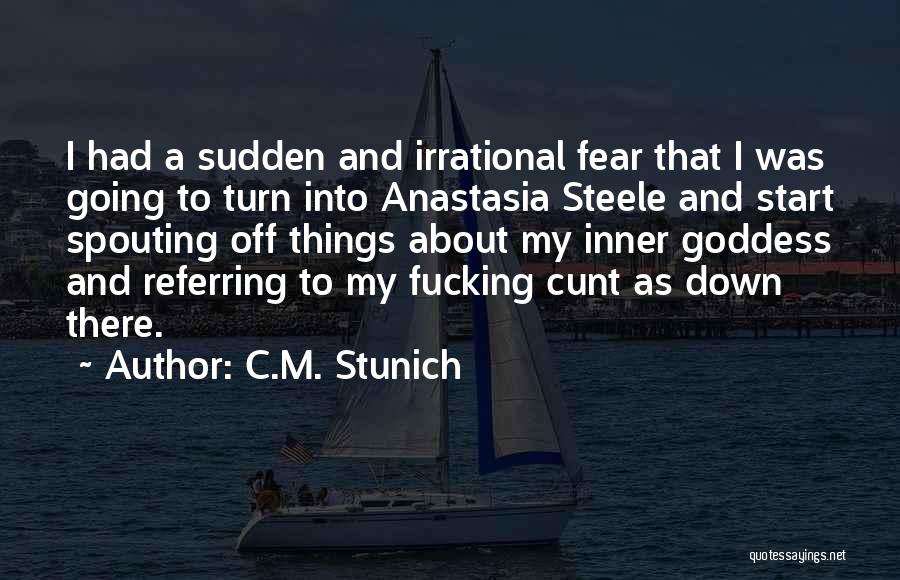 C.M. Stunich Quotes: I Had A Sudden And Irrational Fear That I Was Going To Turn Into Anastasia Steele And Start Spouting Off