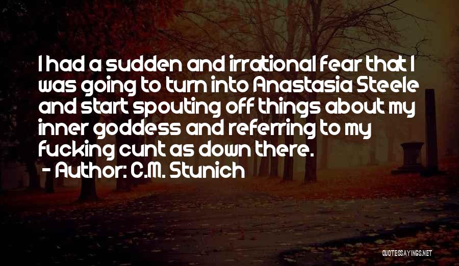 C.M. Stunich Quotes: I Had A Sudden And Irrational Fear That I Was Going To Turn Into Anastasia Steele And Start Spouting Off