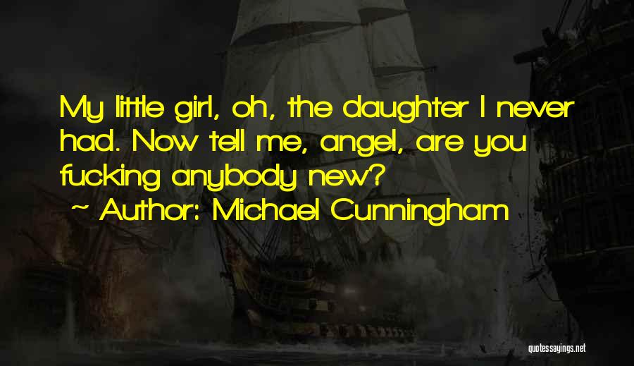 Michael Cunningham Quotes: My Little Girl, Oh, The Daughter I Never Had. Now Tell Me, Angel, Are You Fucking Anybody New?