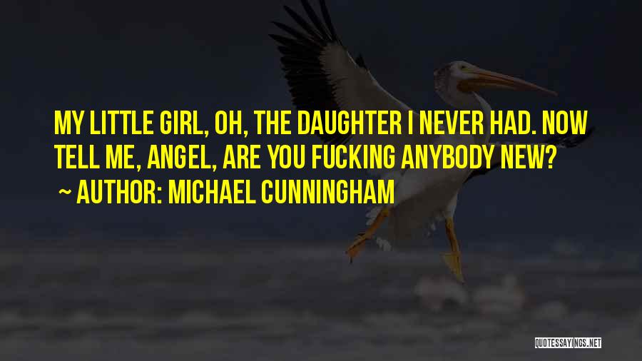 Michael Cunningham Quotes: My Little Girl, Oh, The Daughter I Never Had. Now Tell Me, Angel, Are You Fucking Anybody New?