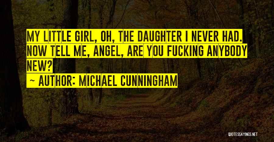 Michael Cunningham Quotes: My Little Girl, Oh, The Daughter I Never Had. Now Tell Me, Angel, Are You Fucking Anybody New?