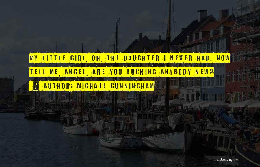 Michael Cunningham Quotes: My Little Girl, Oh, The Daughter I Never Had. Now Tell Me, Angel, Are You Fucking Anybody New?