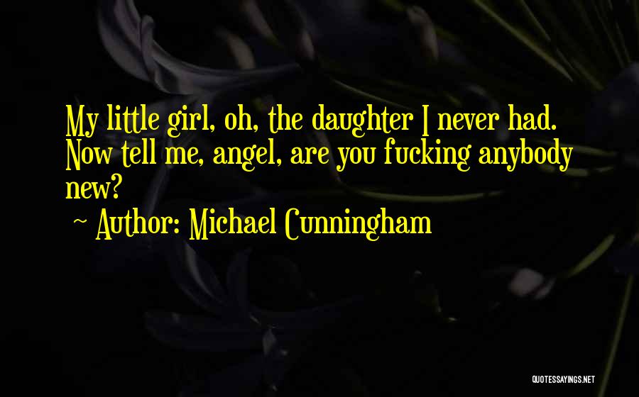 Michael Cunningham Quotes: My Little Girl, Oh, The Daughter I Never Had. Now Tell Me, Angel, Are You Fucking Anybody New?