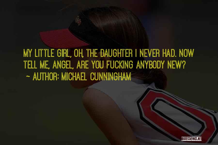 Michael Cunningham Quotes: My Little Girl, Oh, The Daughter I Never Had. Now Tell Me, Angel, Are You Fucking Anybody New?