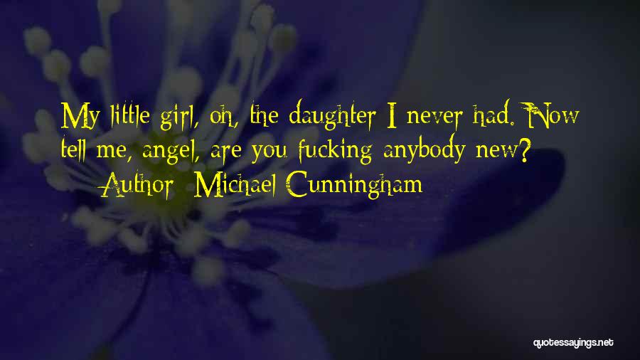 Michael Cunningham Quotes: My Little Girl, Oh, The Daughter I Never Had. Now Tell Me, Angel, Are You Fucking Anybody New?