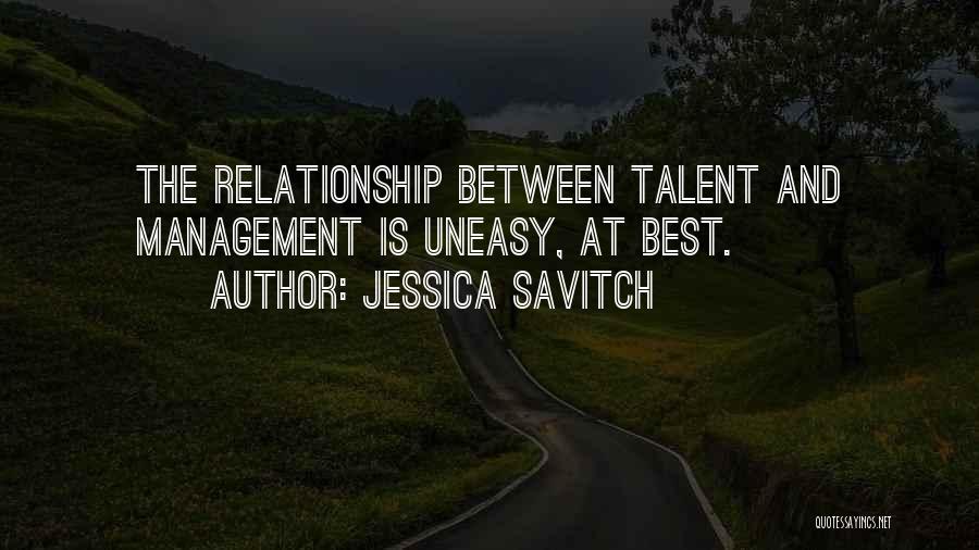 Jessica Savitch Quotes: The Relationship Between Talent And Management Is Uneasy, At Best.
