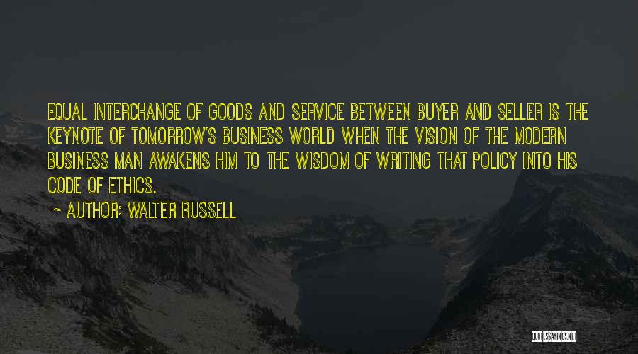 Walter Russell Quotes: Equal Interchange Of Goods And Service Between Buyer And Seller Is The Keynote Of Tomorrow's Business World When The Vision