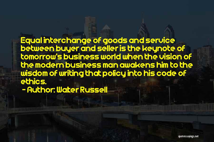 Walter Russell Quotes: Equal Interchange Of Goods And Service Between Buyer And Seller Is The Keynote Of Tomorrow's Business World When The Vision