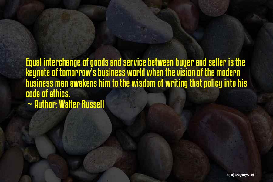 Walter Russell Quotes: Equal Interchange Of Goods And Service Between Buyer And Seller Is The Keynote Of Tomorrow's Business World When The Vision