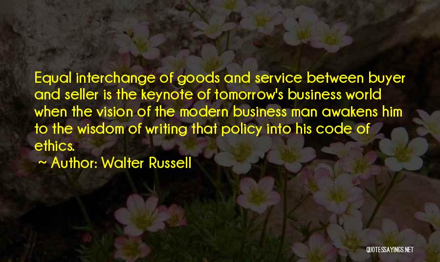 Walter Russell Quotes: Equal Interchange Of Goods And Service Between Buyer And Seller Is The Keynote Of Tomorrow's Business World When The Vision