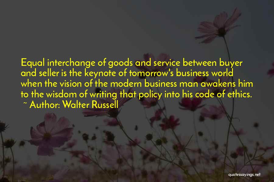 Walter Russell Quotes: Equal Interchange Of Goods And Service Between Buyer And Seller Is The Keynote Of Tomorrow's Business World When The Vision