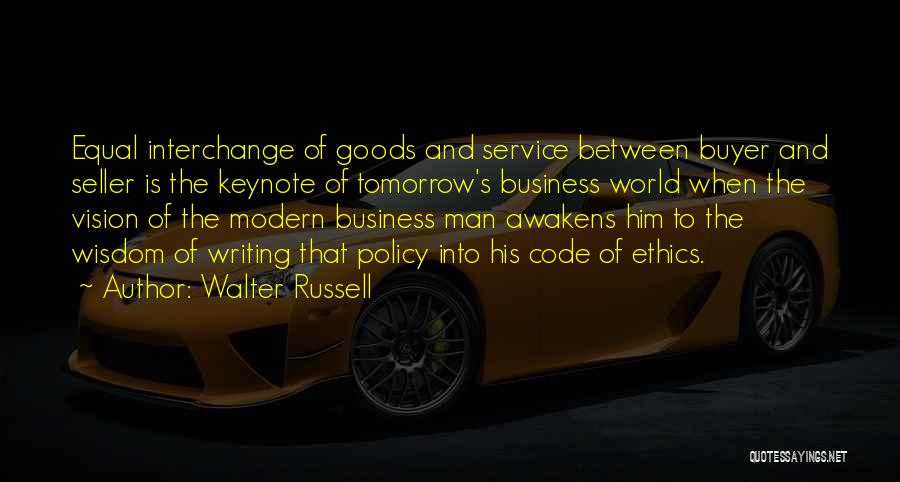 Walter Russell Quotes: Equal Interchange Of Goods And Service Between Buyer And Seller Is The Keynote Of Tomorrow's Business World When The Vision