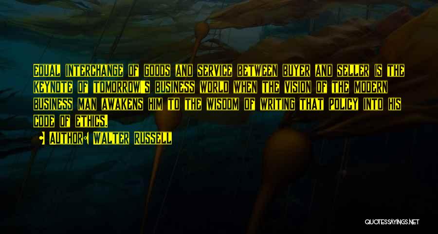 Walter Russell Quotes: Equal Interchange Of Goods And Service Between Buyer And Seller Is The Keynote Of Tomorrow's Business World When The Vision