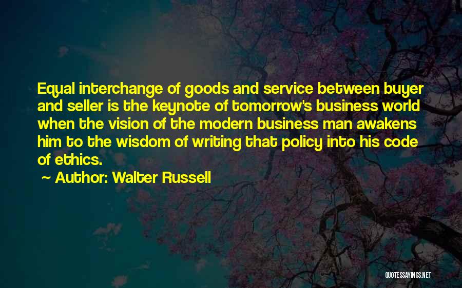 Walter Russell Quotes: Equal Interchange Of Goods And Service Between Buyer And Seller Is The Keynote Of Tomorrow's Business World When The Vision