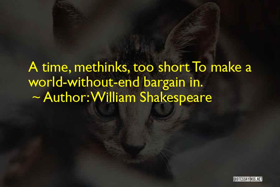 William Shakespeare Quotes: A Time, Methinks, Too Short To Make A World-without-end Bargain In.