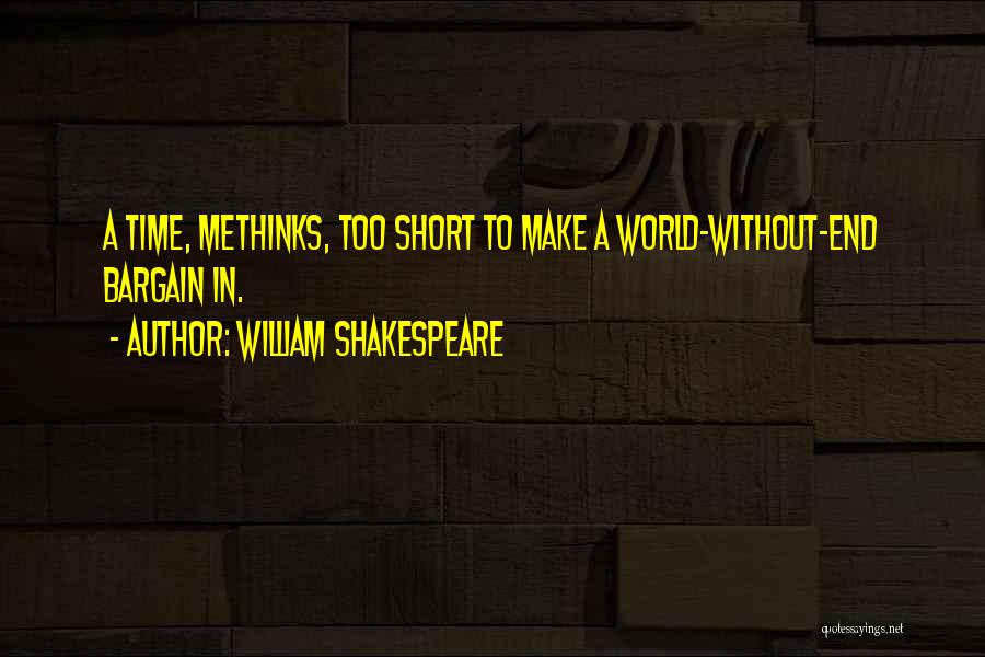 William Shakespeare Quotes: A Time, Methinks, Too Short To Make A World-without-end Bargain In.