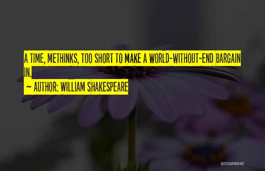 William Shakespeare Quotes: A Time, Methinks, Too Short To Make A World-without-end Bargain In.