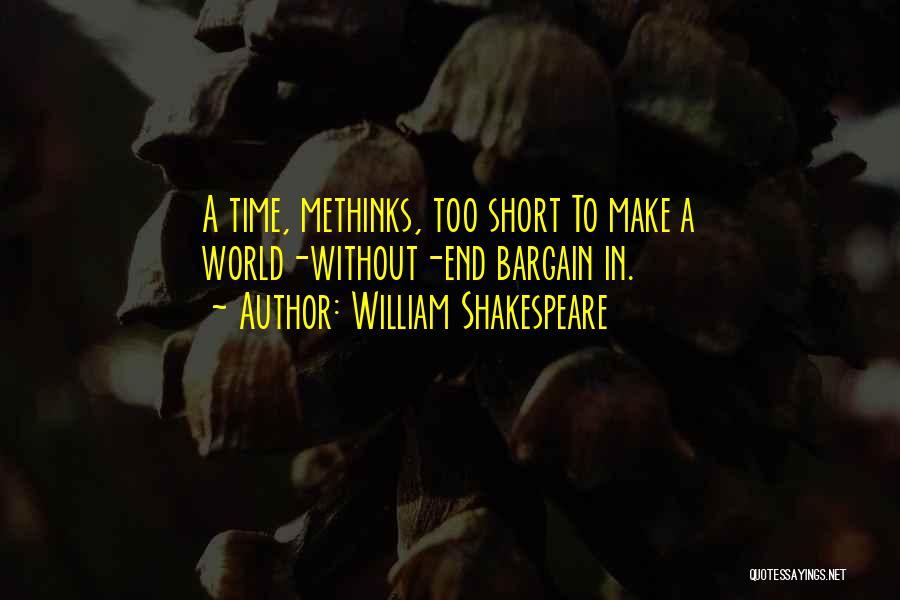 William Shakespeare Quotes: A Time, Methinks, Too Short To Make A World-without-end Bargain In.