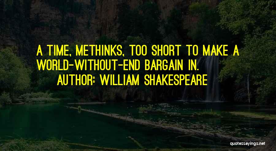 William Shakespeare Quotes: A Time, Methinks, Too Short To Make A World-without-end Bargain In.