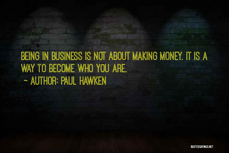 Paul Hawken Quotes: Being In Business Is Not About Making Money. It Is A Way To Become Who You Are.