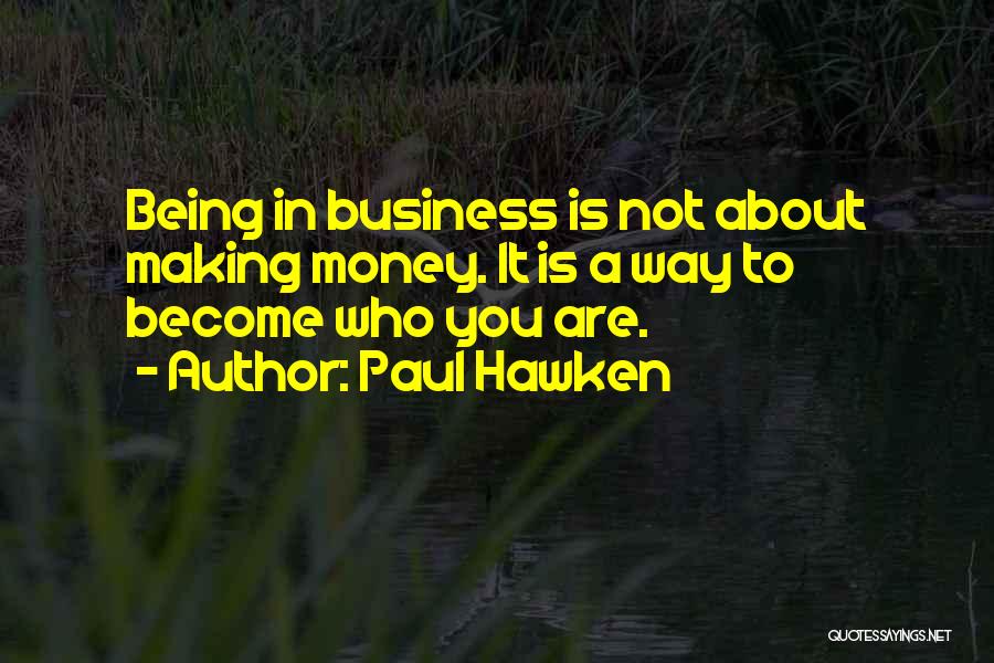 Paul Hawken Quotes: Being In Business Is Not About Making Money. It Is A Way To Become Who You Are.