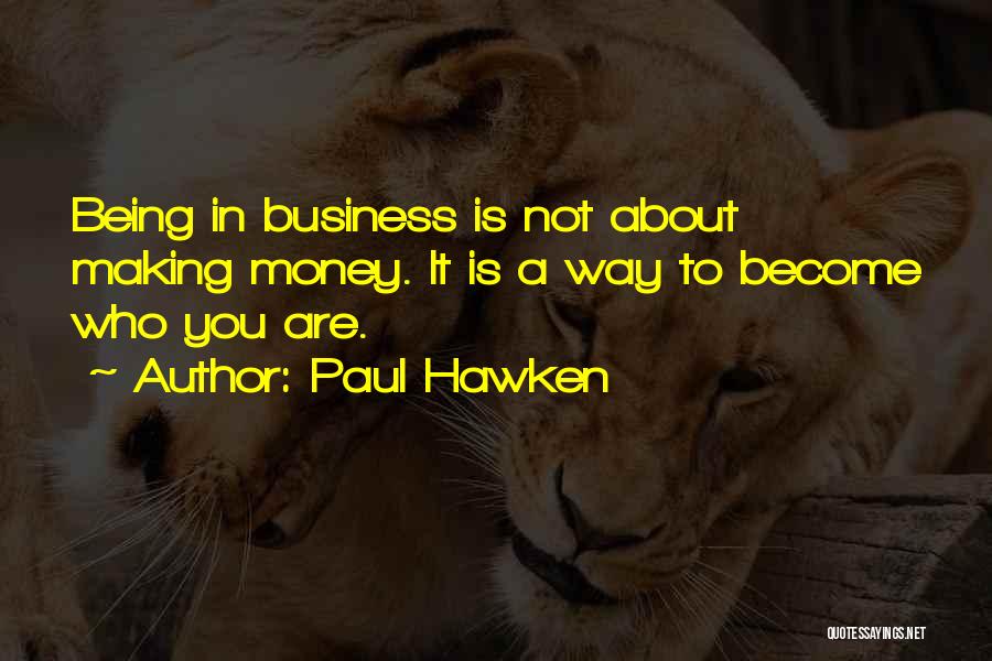 Paul Hawken Quotes: Being In Business Is Not About Making Money. It Is A Way To Become Who You Are.