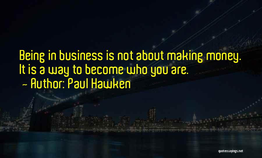 Paul Hawken Quotes: Being In Business Is Not About Making Money. It Is A Way To Become Who You Are.