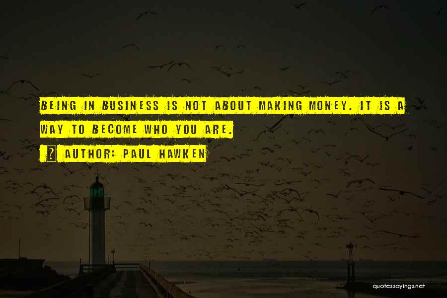 Paul Hawken Quotes: Being In Business Is Not About Making Money. It Is A Way To Become Who You Are.