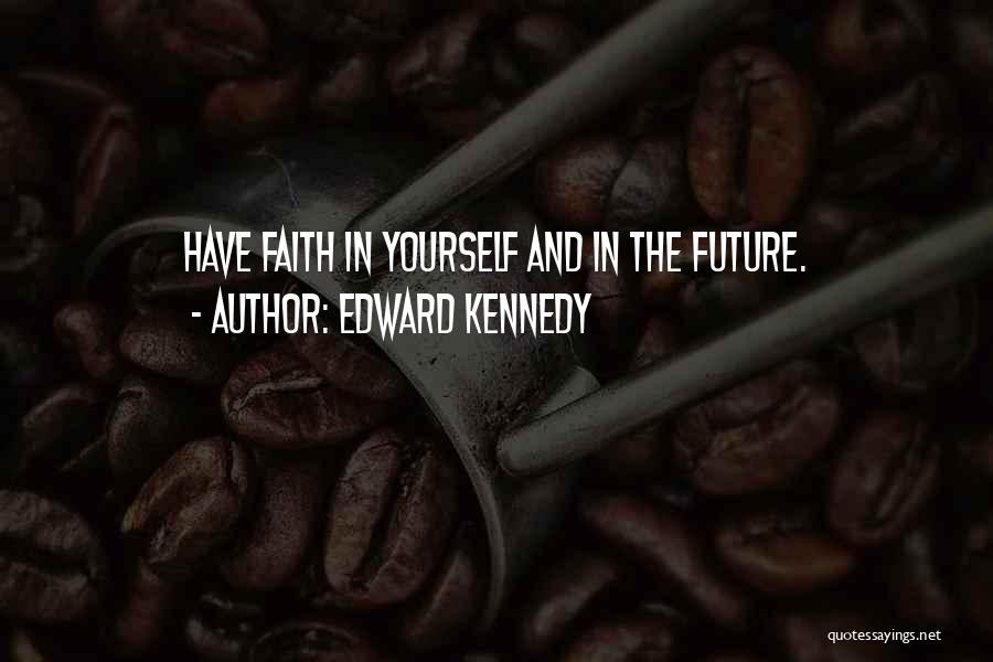 Edward Kennedy Quotes: Have Faith In Yourself And In The Future.