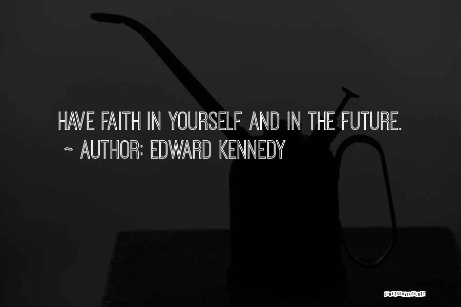 Edward Kennedy Quotes: Have Faith In Yourself And In The Future.