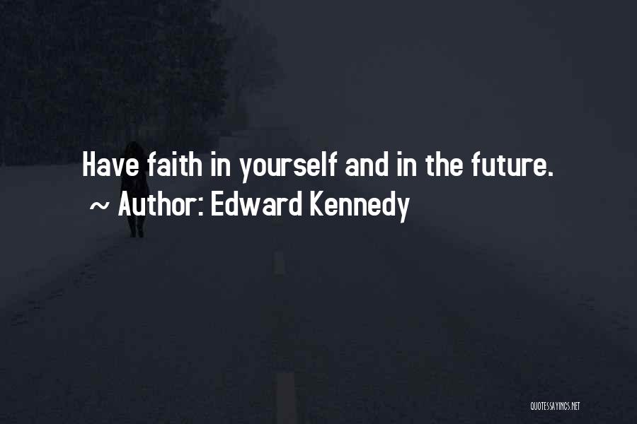 Edward Kennedy Quotes: Have Faith In Yourself And In The Future.