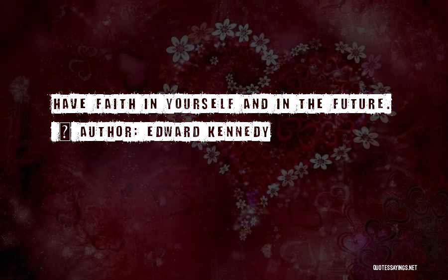 Edward Kennedy Quotes: Have Faith In Yourself And In The Future.