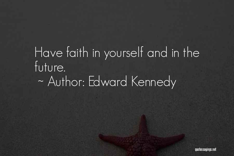 Edward Kennedy Quotes: Have Faith In Yourself And In The Future.