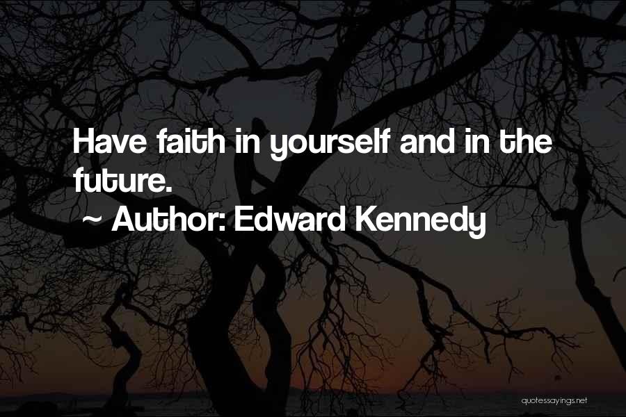 Edward Kennedy Quotes: Have Faith In Yourself And In The Future.