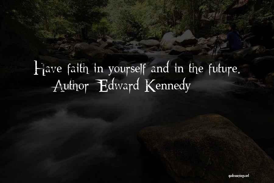 Edward Kennedy Quotes: Have Faith In Yourself And In The Future.