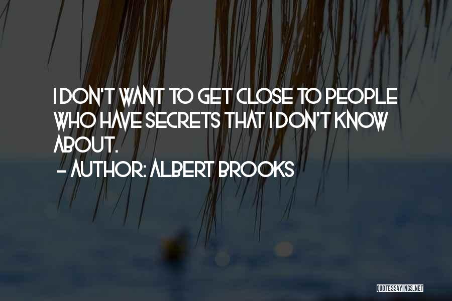 Albert Brooks Quotes: I Don't Want To Get Close To People Who Have Secrets That I Don't Know About.