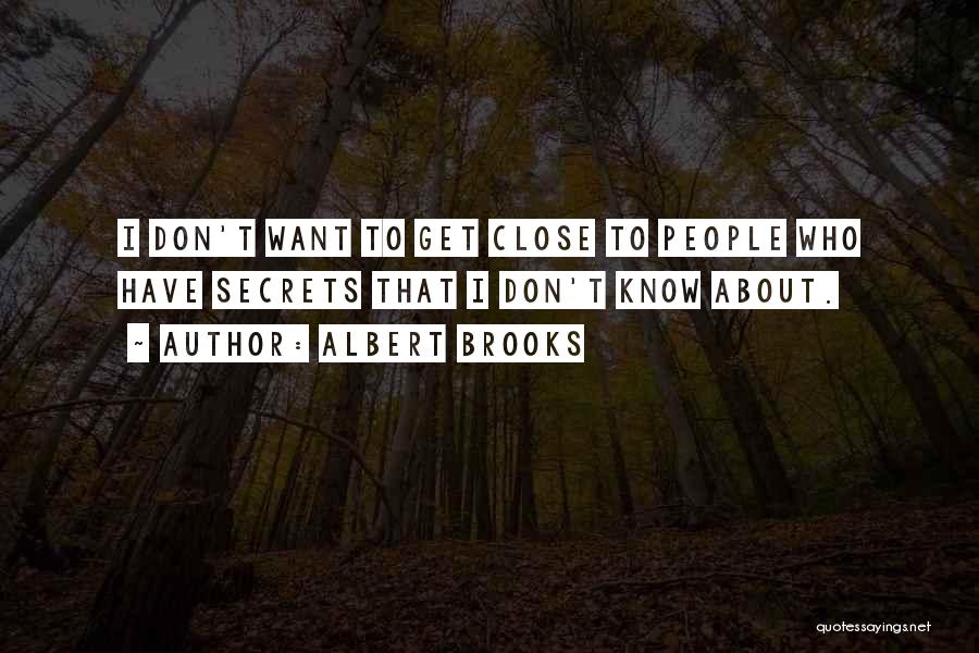 Albert Brooks Quotes: I Don't Want To Get Close To People Who Have Secrets That I Don't Know About.