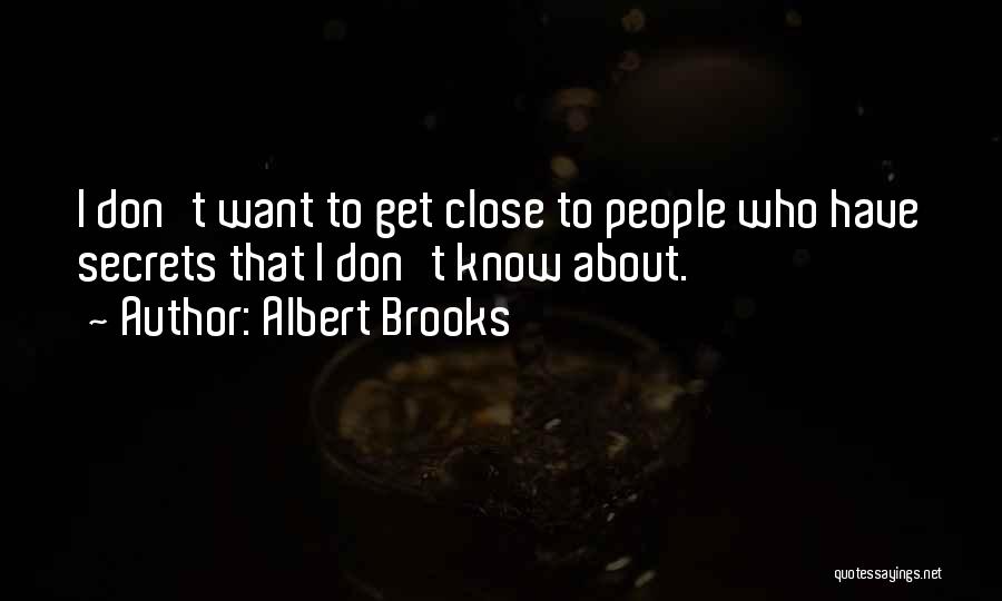 Albert Brooks Quotes: I Don't Want To Get Close To People Who Have Secrets That I Don't Know About.