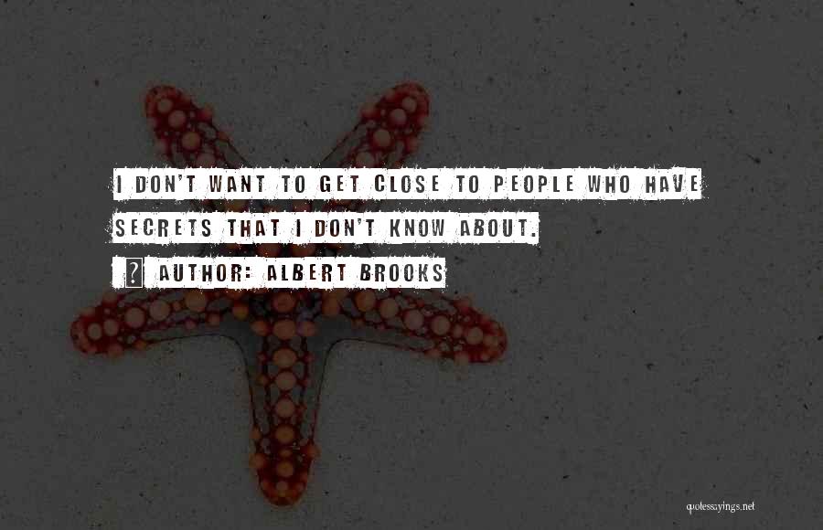 Albert Brooks Quotes: I Don't Want To Get Close To People Who Have Secrets That I Don't Know About.