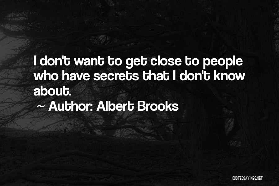 Albert Brooks Quotes: I Don't Want To Get Close To People Who Have Secrets That I Don't Know About.