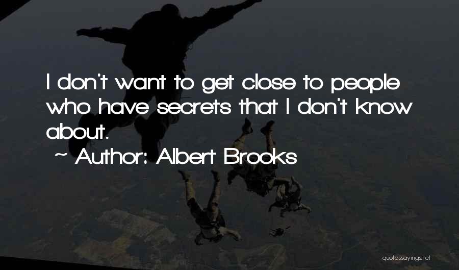 Albert Brooks Quotes: I Don't Want To Get Close To People Who Have Secrets That I Don't Know About.