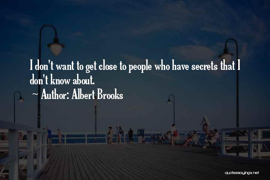 Albert Brooks Quotes: I Don't Want To Get Close To People Who Have Secrets That I Don't Know About.