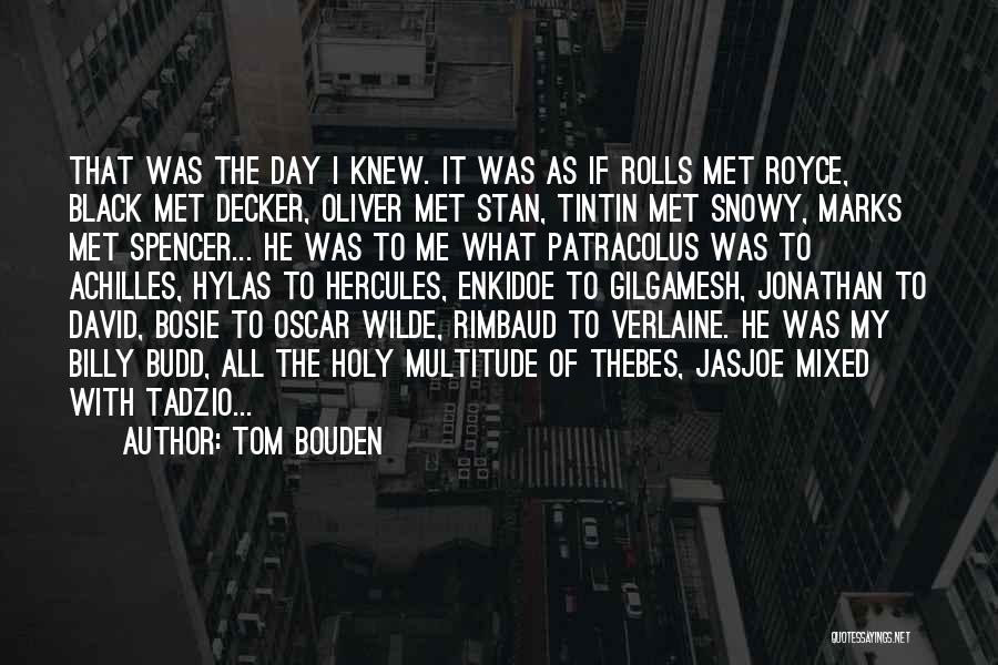 Tom Bouden Quotes: That Was The Day I Knew. It Was As If Rolls Met Royce, Black Met Decker, Oliver Met Stan, Tintin